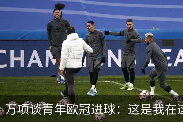 万项谈青年欧冠进球：这是我在这项赛事的首秀，很高兴取得进球