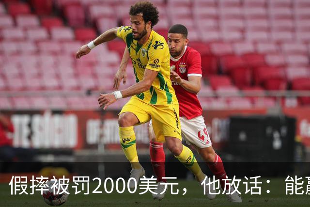假摔被罚2000美元，他放话：能赢球我还摔