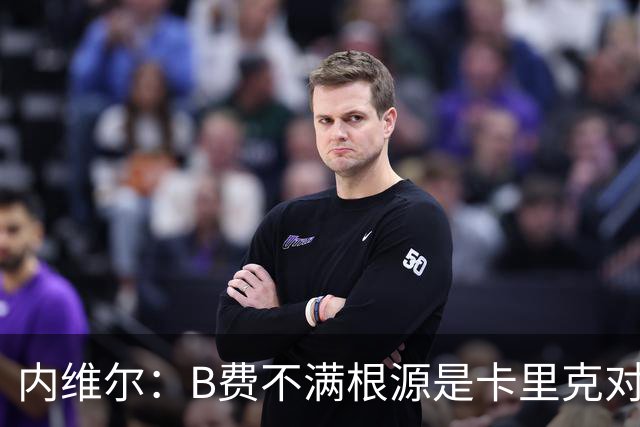 内维尔：B费不满根源是卡里克对阵利兹联时安排其踢双伪中锋