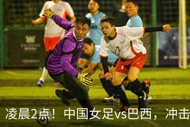 凌晨2点！中国女足vs巴西，冲击U17世界杯首个4强，传来2个好消息