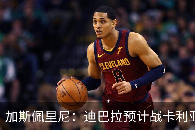 加斯佩里尼：迪巴拉预计战卡利亚里复出 斯维拉尔有望出战曼联