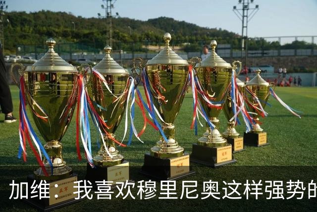 加维：我喜欢穆里尼奥这样强势的教练，他的言论不会让我困扰