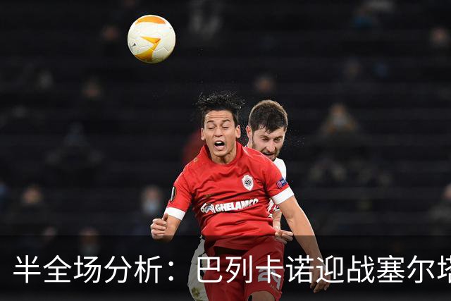 半全场分析：巴列卡诺迎战塞尔塔，半场胶着或成主线