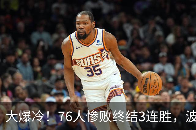 大爆冷！76人惨败终结3连胜，波普又受伤，布朗20中5，詹姆斯真累了