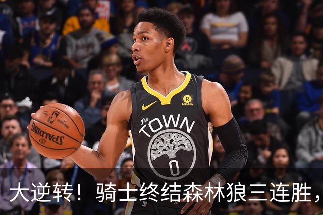 大逆转！骑士终结森林狼三连胜，哈登19+9状态回暖，华子空砍47分