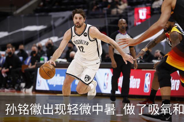 孙铭徽出现轻微中暑 做了吸氧和补盐水葡萄糖