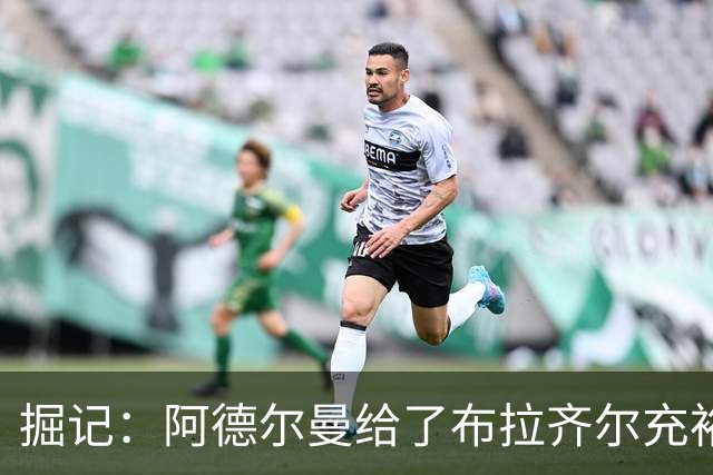 掘记：阿德尔曼给了布拉齐尔充裕上场时间 后者表现不错
