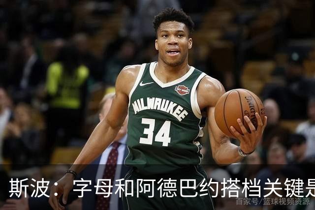 斯波：字母和阿德巴约搭档关键是进攻空间 他们的对抗&力量是优势