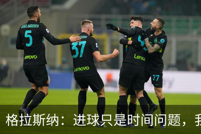 格拉斯纳：进球只是时间问题，我们现在需要保持耐心