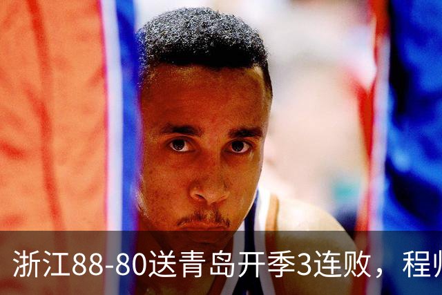 浙江88-80送青岛开季3连败，程帅澎16分，王奕博15+10