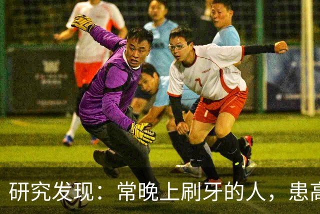 研究发现：常晚上刷牙的人，患高血压、脑梗风险会比其他人低！