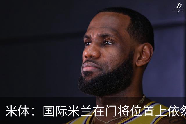 米体：国际米兰在门将位置上依然缺乏足够的稳定性