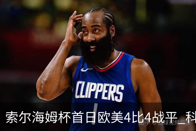 索尔海姆杯首日欧美4比4战平 科达一胜一平