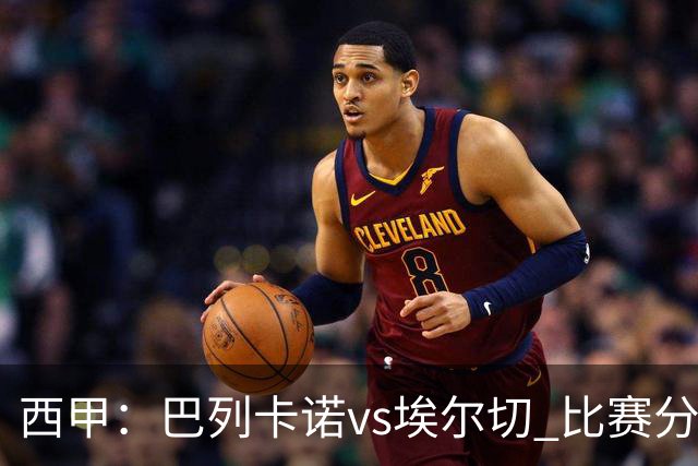 西甲：巴列卡诺vs埃尔切 比赛分析