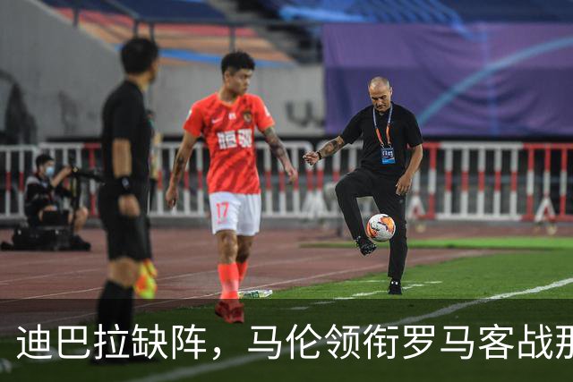 迪巴拉缺阵，马伦领衔罗马客战那不勒斯
