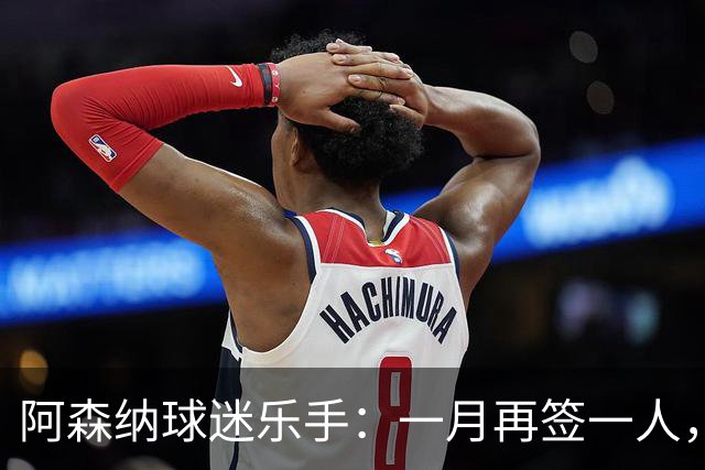 阿森纳球迷乐手：一月再签一人，我们能赢下一切