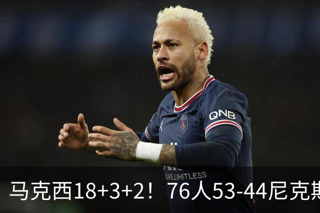 马克西18+3+2！76人53-44尼克斯，看数据：他是头号功臣！