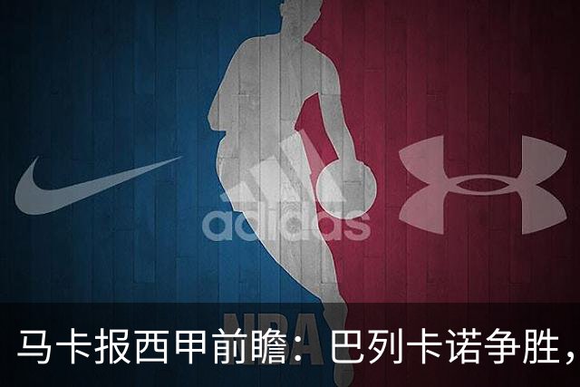 马卡报西甲前瞻：巴列卡诺争胜，桑坦德止颓，黄潜客战有望拿分