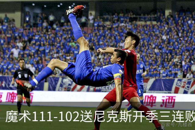 魔术111-102送尼克斯开季三连败，小瓦格纳23+13+9，布伦森28分
