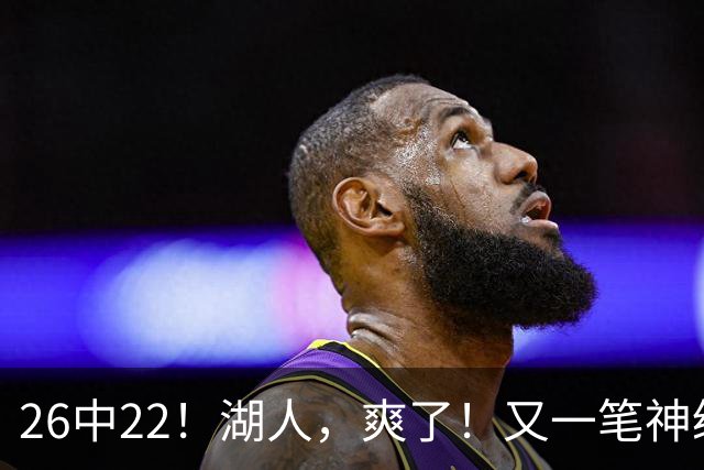 26中22！湖人，爽了！又一笔神级重磅签约