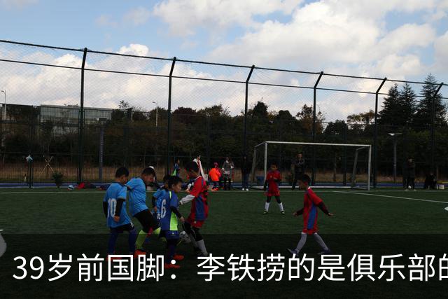 39岁前国脚：李铁捞的是俱乐部的钱！没捞球员钱 里皮3次请我吃饭