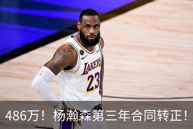 486万！杨瀚森第三年合同转正！火速召回，有望登场顶替罗威